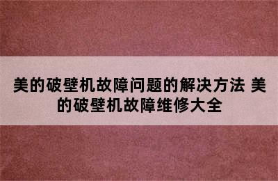 美的破壁机故障问题的解决方法 美的破壁机故障维修大全